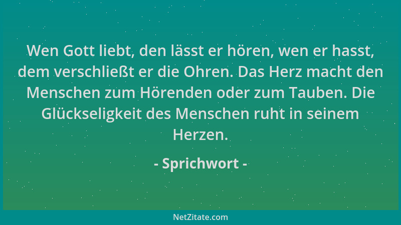 Sprichwort - Wen Gott liebt, den lässt er hören, wen er hasst, dem verschließt er die Ohren. Das Herz macht den Menschen zu...