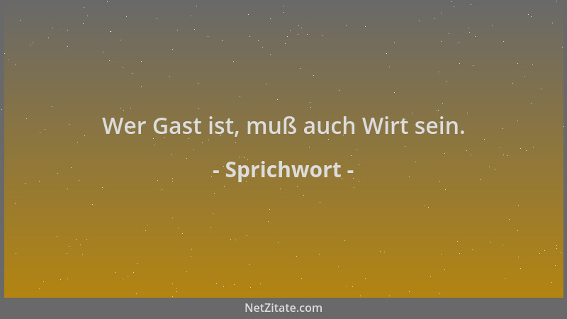 Sprichwort - Wer Gast ist, muß auch Wirt sein....