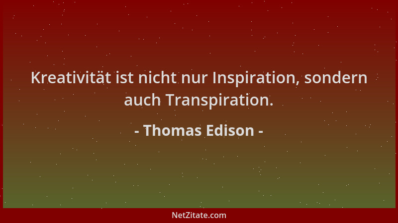 Thomas Edison - Kreativität ist nicht nur Inspiration, sondern auch Transpiration....
