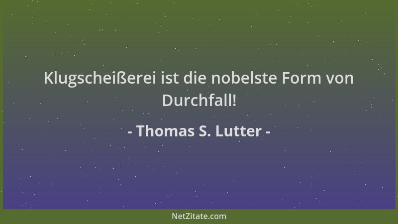 Thomas S. Lutter - Klugscheißerei ist die nobelste Form von Durchfall!...