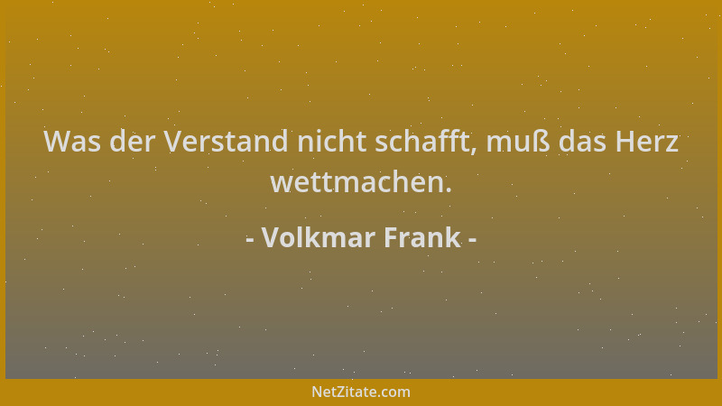 Volkmar Frank - Was der Verstand nicht schafft, muß das Herz wettmachen....
