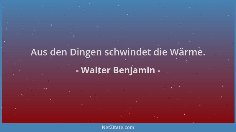 Walter Benjamin - Aus den Dingen schwindet die Wärme....