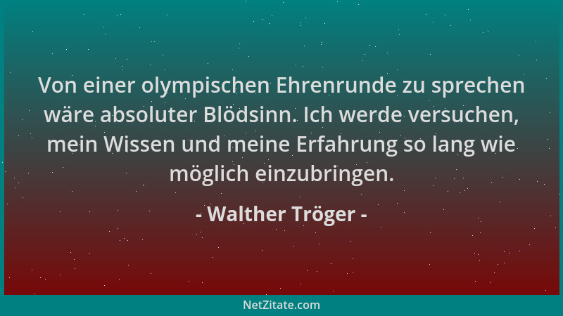 Walther Tröger - Von einer olympischen Ehrenrunde zu sprechen wäre absoluter Blödsinn. Ich werde versuchen, mein Wissen und...