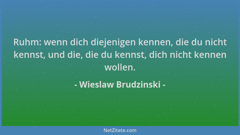 Wieslaw Brudzinski - Ruhm: wenn dich diejenigen kennen, die du nicht kennst, und die, die du kennst, dich nicht kennen woll...