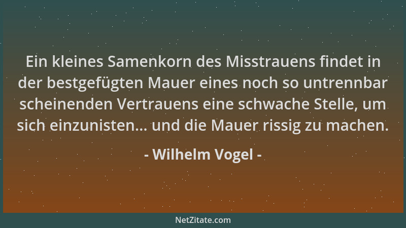 Wilhelm Vogel - Ein kleines Samenkorn des Misstrauens findet in der bestgefügten Mauer eines noch so untrennbar scheinenden...
