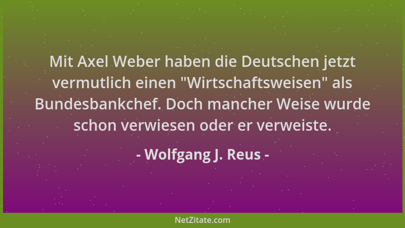 Wolfgang J. Reus - Mit Axel Weber haben die Deutschen jetzt vermutlich einen  "Wirtschaftsweisen " als Bundesbankchef. Doch m...