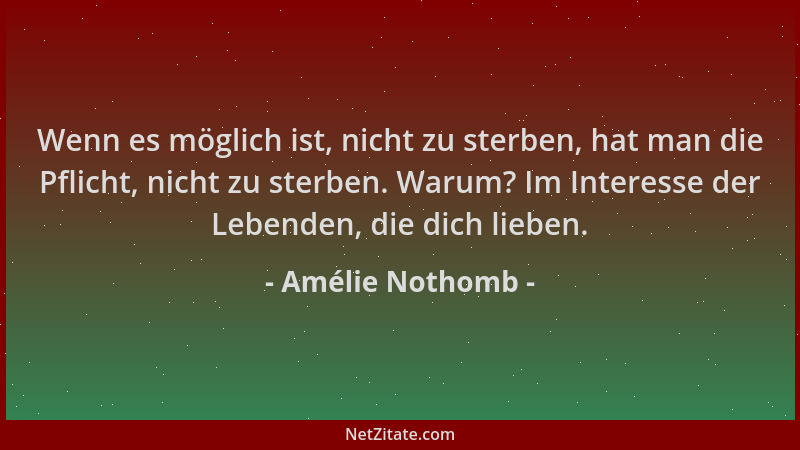 Amélie Nothomb - Wenn es möglich ist, nicht zu sterben, hat man die Pflicht, nicht zu sterben. Warum? Im Interesse der Lebe...