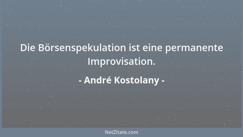André Kostolany - Die Börsenspekulation ist eine permanente Improvisation....