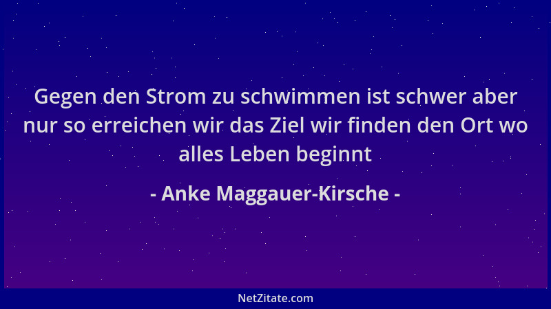 Anke Maggauer-Kirsche - Gegen den Strom zu schwimmen ist schwer aber nur so erreichen wir das Ziel wir finden den Ort wo al...