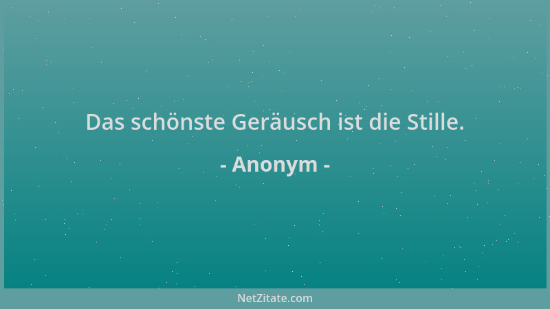 Anonym - Das schönste Geräusch ist die Stille....