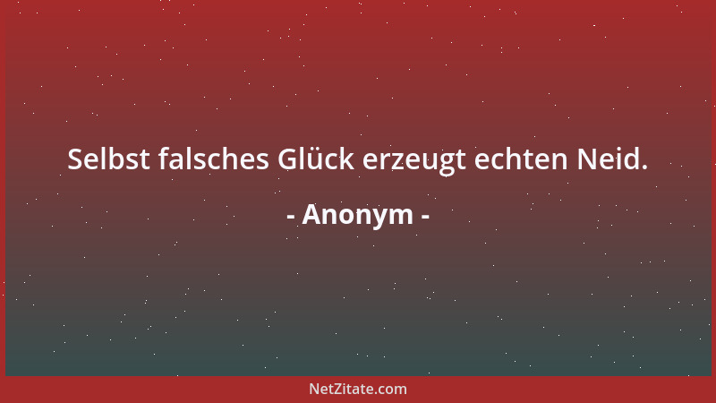 Anonym - Selbst falsches Glück erzeugt echten Neid....