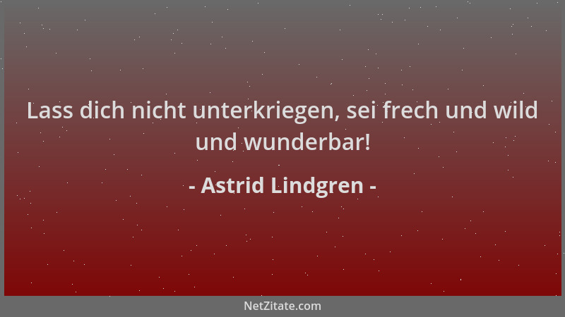 Astrid Lindgren - Lass dich nicht unterkriegen, sei frech und wild und wunderbar!...
