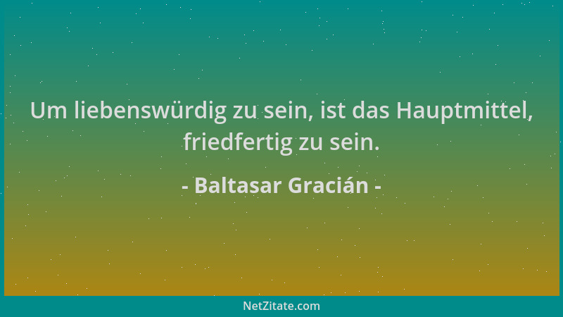 Baltasar Gracián - Um liebenswürdig zu sein, ist das Hauptmittel, friedfertig zu sein....