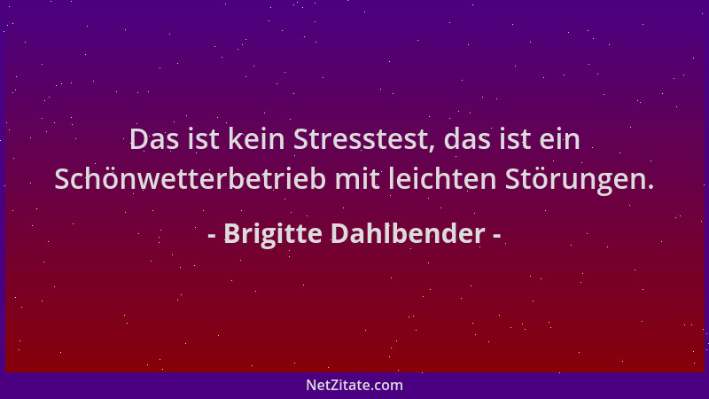 Brigitte Dahlbender - Das ist kein Stresstest, das ist ein Schönwetterbetrieb mit leichten Störungen....