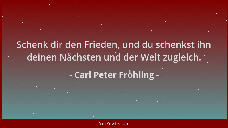 Carl Peter Fröhling - Schenk dir den Frieden, und du schenkst ihn deinen Nächsten und der Welt zugleich....