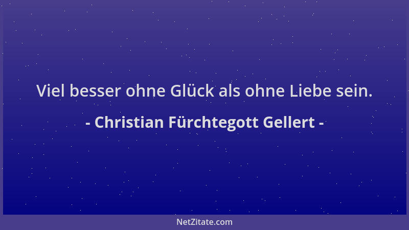 Christian Fürchtegott Gellert - Viel besser ohne Glück als ohne Liebe sein....