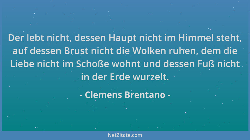 Clemens Brentano - Der lebt nicht, dessen Haupt nicht im Himmel steht, auf dessen Brust nicht die Wolken ruhen, dem die Lie...