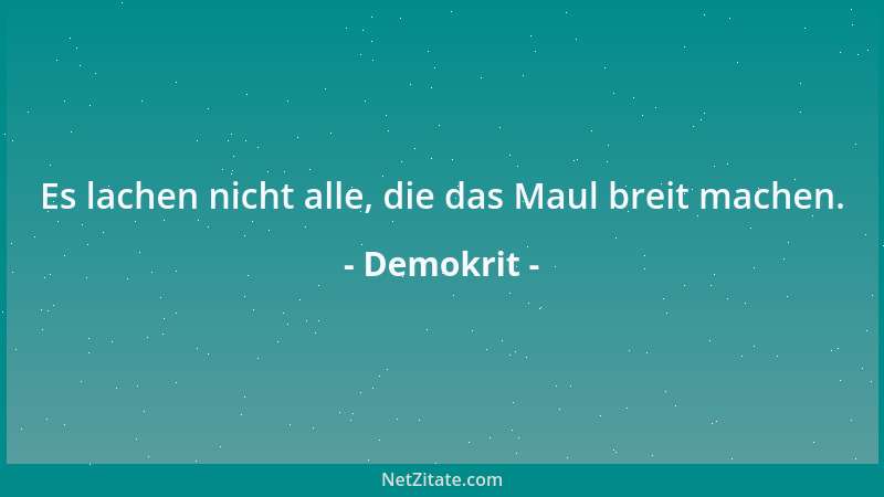 Demokrit - Es lachen nicht alle, die das Maul breit machen....