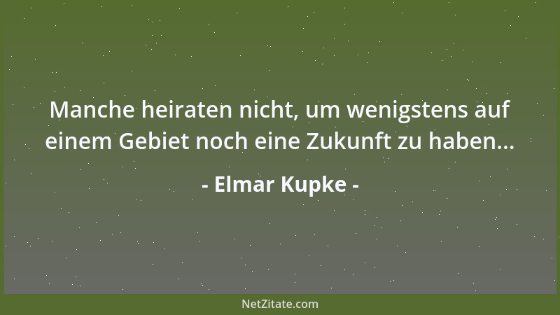 Elmar Kupke - Manche heiraten nicht, um wenigstens auf einem Gebiet noch eine Zukunft zu haben......