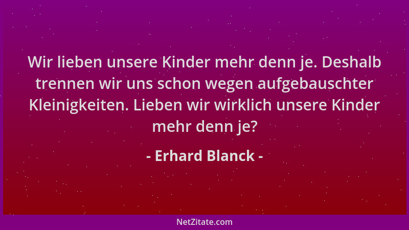 Erhard Blanck - Wir lieben unsere Kinder mehr denn je. Deshalb trennen wir uns schon wegen aufgebauschter Kleinigkeiten. Li...