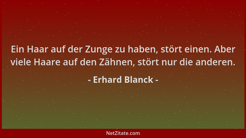Erhard Blanck - Ein Haar auf der Zunge zu haben, stört einen. Aber viele Haare auf den Zähnen, stört nur die anderen....