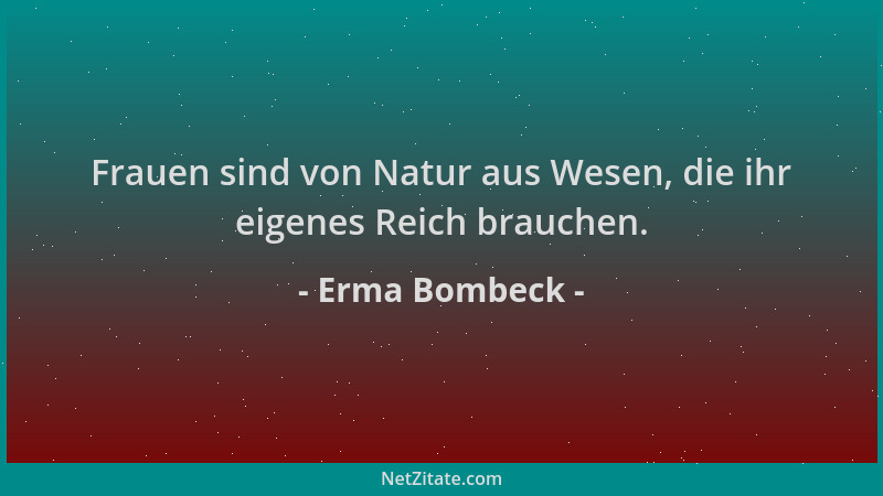 Erma Bombeck - Frauen sind von Natur aus Wesen, die ihr eigenes Reich brauchen....