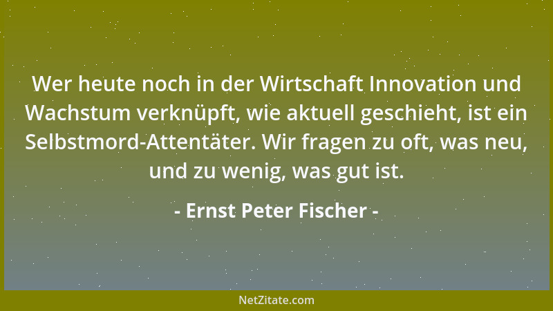 Ernst Peter Fischer - Wer heute noch in der Wirtschaft Innovation und Wachstum verknüpft, wie aktuell geschieht, ist ein Se...