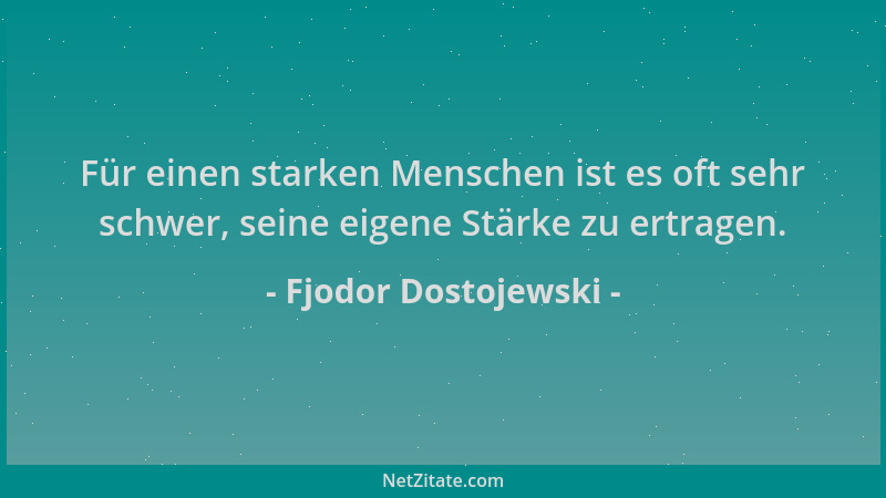 Fjodor Dostojewski - Für einen starken Menschen ist es oft sehr schwer, seine eigene Stärke zu ertragen....