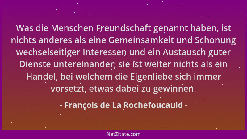 François de La Rochefoucauld - Was die Menschen Freundschaft genannt haben, ist nichts anderes als eine Gemeinsamkeit und S...