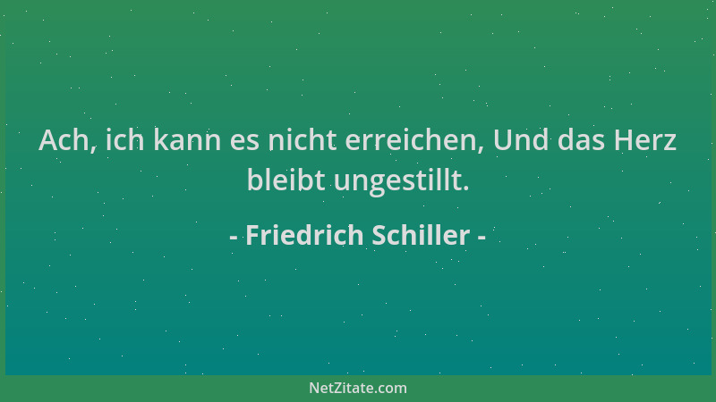 Friedrich Schiller - Ach, ich kann es nicht erreichen, Und das Herz bleibt ungestillt....