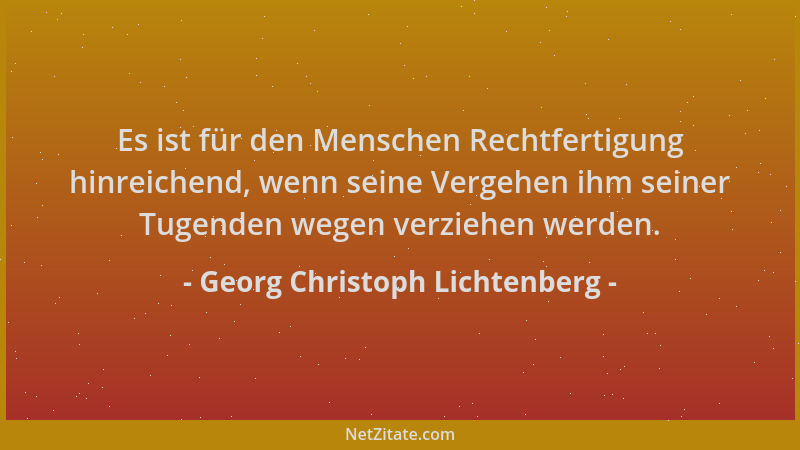 Georg Christoph Lichtenberg - Es ist für den Menschen Rechtfertigung hinreichend, wenn seine Vergehen ihm seiner Tugenden w...