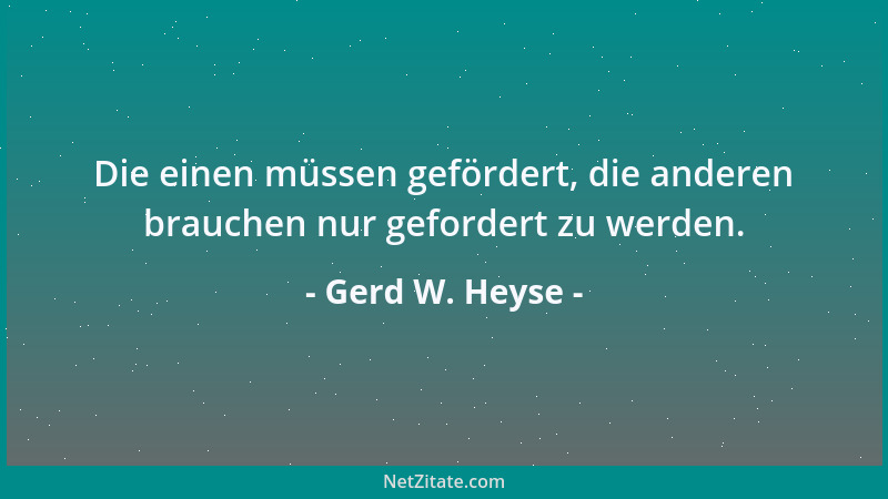 Gerd W. Heyse - Die einen müssen gefördert, die anderen brauchen nur gefordert zu werden....