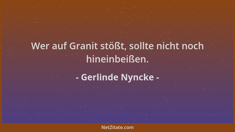 Gerlinde Nyncke - Wer auf Granit stößt, sollte nicht noch hineinbeißen....