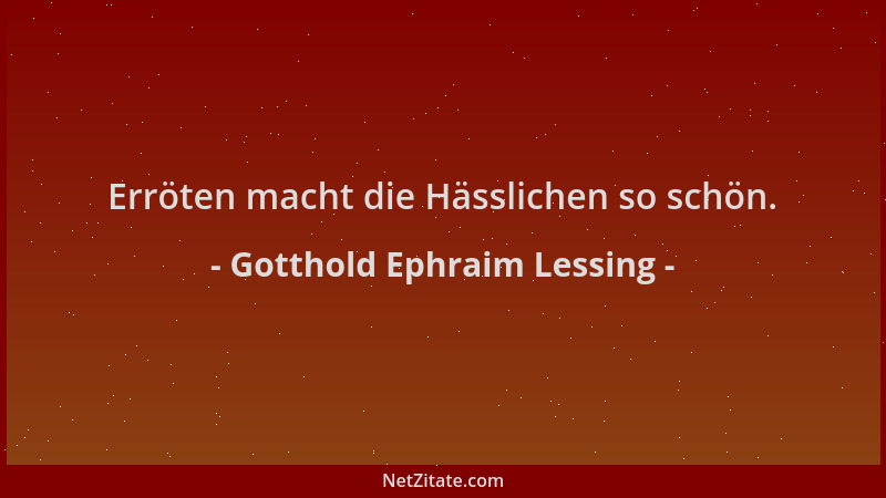 Gotthold Ephraim Lessing - Erröten macht die Hässlichen so schön....