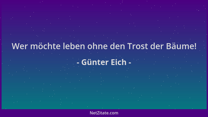 Günter Eich - Wer möchte leben ohne den Trost der Bäume!...