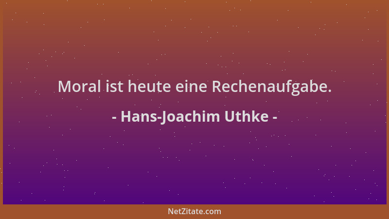 Hans-Joachim Uthke - Moral ist heute eine Rechenaufgabe....