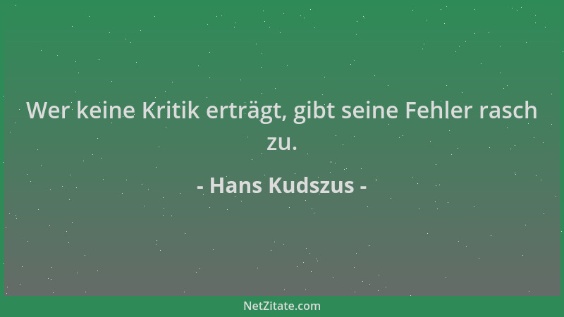 Hans Kudszus - Wer keine Kritik erträgt, gibt seine Fehler rasch zu....