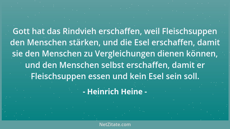 Heinrich Heine - Gott hat das Rindvieh erschaffen, weil Fleischsuppen den Menschen stärken, und die Esel erschaffen, damit...