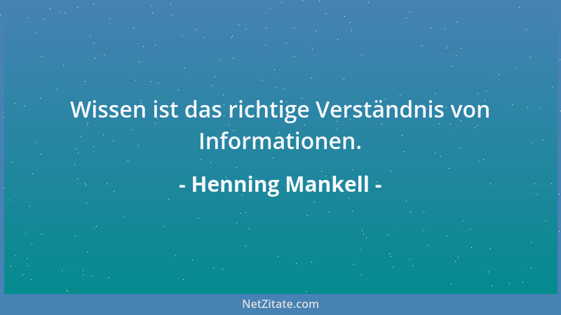 Henning Mankell - Wissen ist das richtige Verständnis von Informationen....