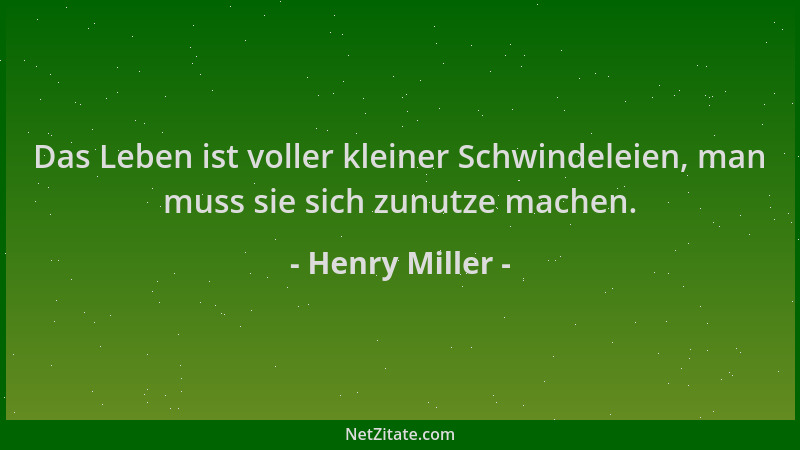 Henry Miller - Das Leben ist voller kleiner Schwindeleien, man muss sie sich zunutze machen....