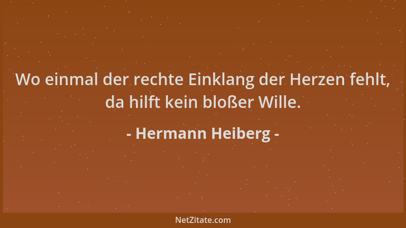 Hermann Heiberg - Wo einmal der rechte Einklang der Herzen fehlt, da hilft kein bloßer Wille....
