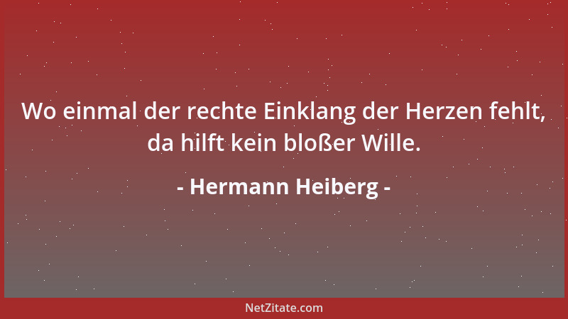 Hermann Heiberg - Wo einmal der rechte Einklang der Herzen fehlt, da hilft kein bloßer Wille....