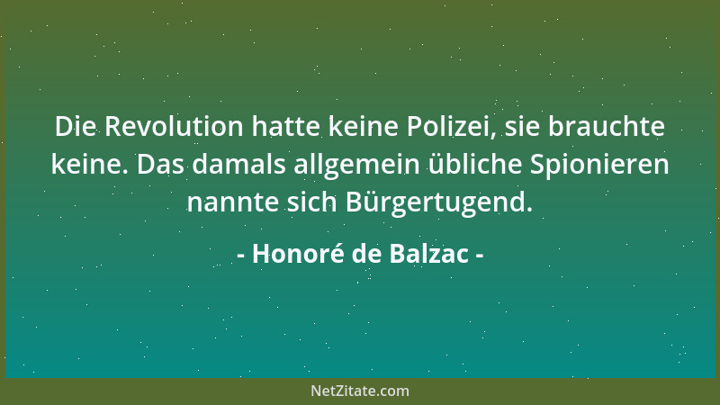 Honoré de Balzac - Die Revolution hatte keine Polizei, sie brauchte keine. Das damals allgemein übliche Spionieren nannte s...