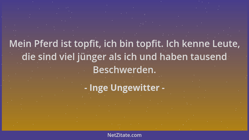 Inge Ungewitter - Mein Pferd ist topfit, ich bin topfit. Ich kenne Leute, die sind viel jünger als ich und haben tausend Be...