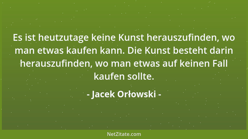 Jacek Orłowski - Es ist heutzutage keine Kunst herauszufinden, wo man etwas kaufen kann. Die Kunst besteht darin herauszufi...