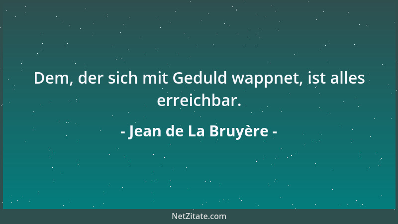 Jean de La Bruyère - Dem, der sich mit Geduld wappnet, ist alles erreichbar....