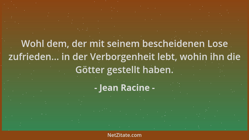 Jean Racine - Wohl dem, der mit seinem bescheidenen Lose zufrieden... in der Verborgenheit lebt, wohin ihn die Götter geste...