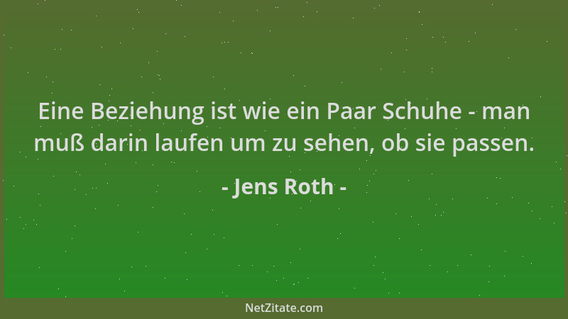 Jens Roth - Eine Beziehung ist wie ein Paar Schuhe - man muß darin laufen um zu sehen, ob sie passen....