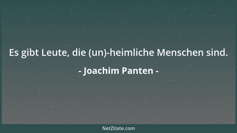 Joachim Panten - Es gibt Leute, die (un)-heimliche Menschen sind....