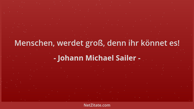 Johann Michael Sailer - Menschen, werdet groß, denn ihr könnet es!...